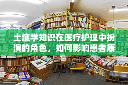 土壤学知识在医疗护理中扮演的角色，如何影响患者康复环境？