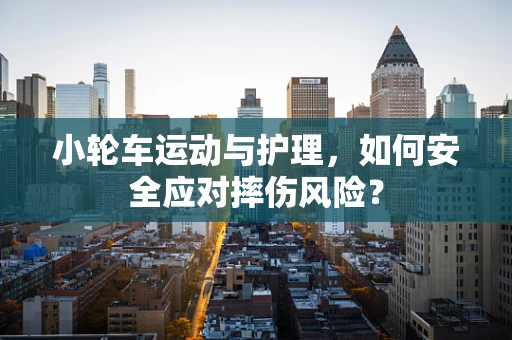 小轮车运动与护理，如何安全应对摔伤风险？