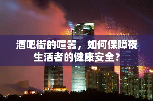 酒吧街的喧嚣，如何保障夜生活者的健康安全？