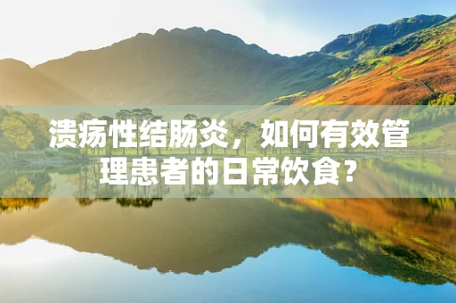 溃疡性结肠炎，如何有效管理患者的日常饮食？