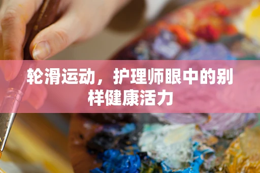 轮滑运动，护理师眼中的别样健康活力