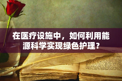 在医疗设施中，如何利用能源科学实现绿色护理？