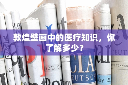 敦煌壁画中的医疗知识，你了解多少？