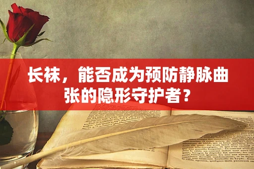 长袜，能否成为预防静脉曲张的隐形守护者？