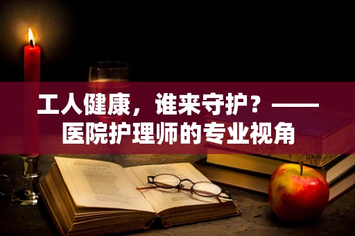 工人健康，谁来守护？——医院护理师的专业视角