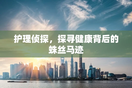 护理侦探，探寻健康背后的蛛丝马迹