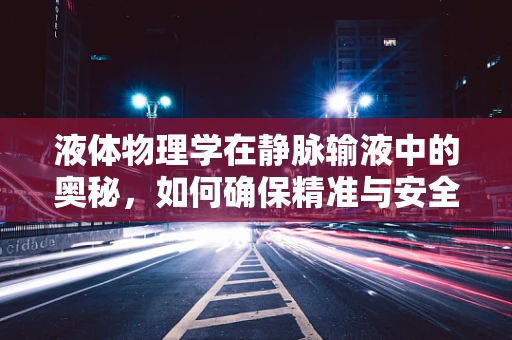 液体物理学在静脉输液中的奥秘，如何确保精准与安全？