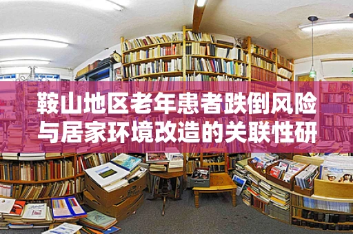 鞍山地区老年患者跌倒风险与居家环境改造的关联性研究