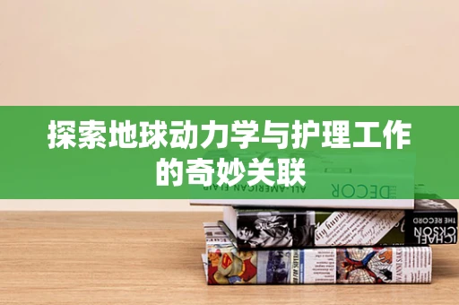 探索地球动力学与护理工作的奇妙关联