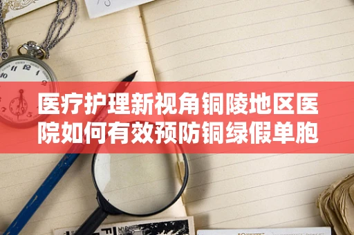 医疗护理新视角铜陵地区医院如何有效预防铜绿假单胞菌感染？