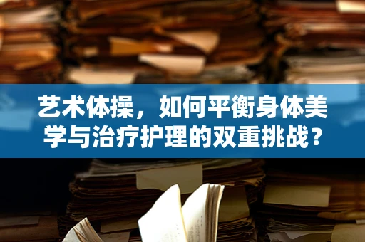 艺术体操，如何平衡身体美学与治疗护理的双重挑战？