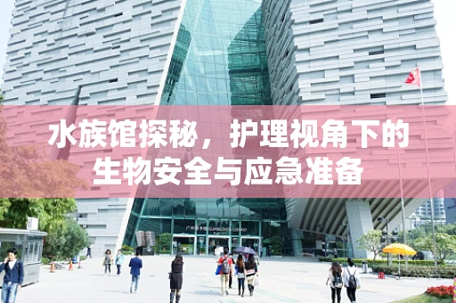 水族馆探秘，护理视角下的生物安全与应急准备