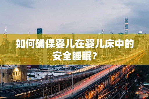 如何确保婴儿在婴儿床中的安全睡眠？