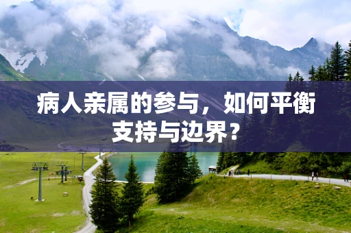 病人亲属的参与，如何平衡支持与边界？