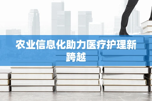 农业信息化助力医疗护理新跨越