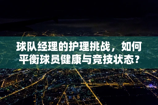 球队经理的护理挑战，如何平衡球员健康与竞技状态？
