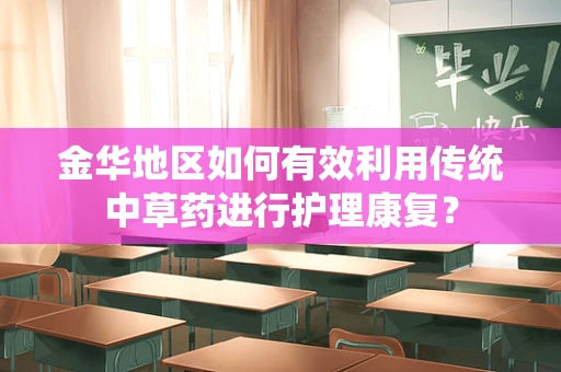 金华地区如何有效利用传统中草药进行护理康复？