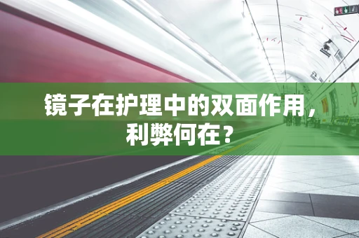 镜子在护理中的双面作用，利弊何在？