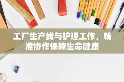 工厂生产线与护理工作，精准协作保障生命健康