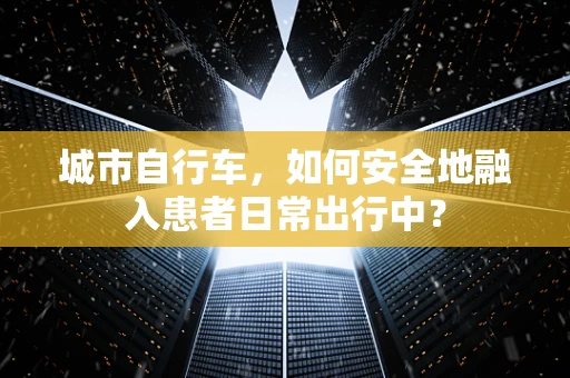 城市自行车，如何安全地融入患者日常出行中？