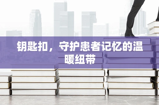 钥匙扣，守护患者记忆的温暖纽带