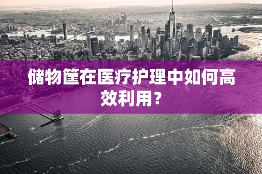 储物筐在医疗护理中如何高效利用？