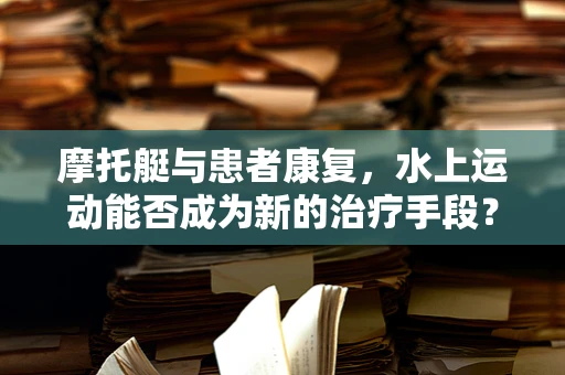 摩托艇与患者康复，水上运动能否成为新的治疗手段？