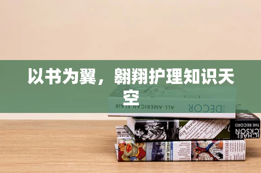 以书为翼，翱翔护理知识天空