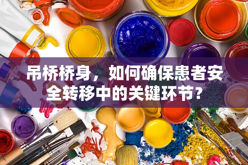 吊桥桥身，如何确保患者安全转移中的关键环节？