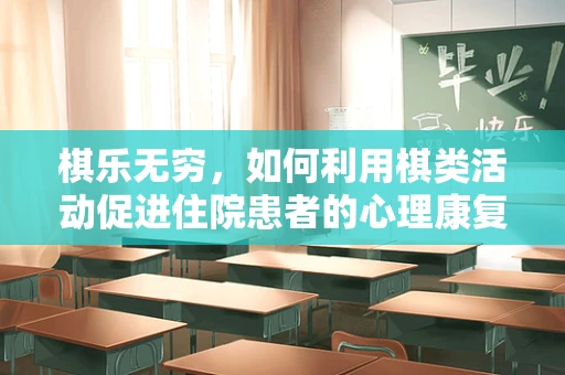 棋乐无穷，如何利用棋类活动促进住院患者的心理康复？
