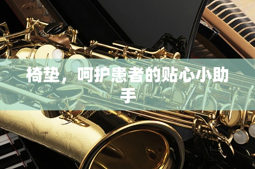 椅垫，呵护患者的贴心小助手