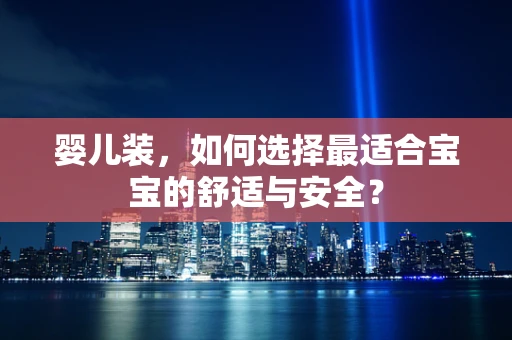 婴儿装，如何选择最适合宝宝的舒适与安全？