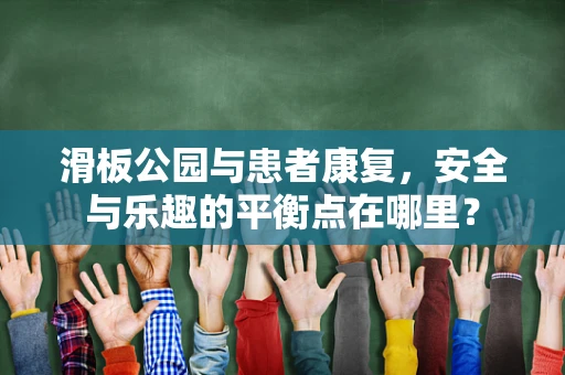 滑板公园与患者康复，安全与乐趣的平衡点在哪里？