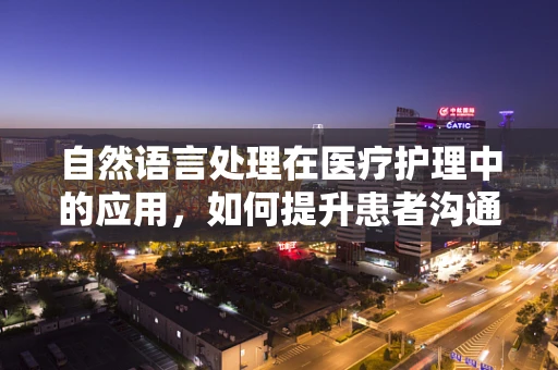 自然语言处理在医疗护理中的应用，如何提升患者沟通效率？