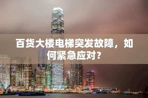 百货大楼电梯突发故障，如何紧急应对？