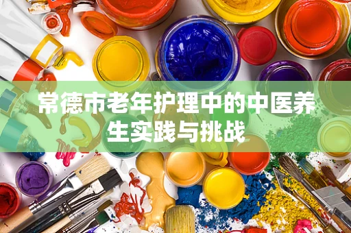 常德市老年护理中的中医养生实践与挑战