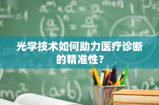光学技术如何助力医疗诊断的精准性？