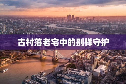 古村落老宅中的别样守护
