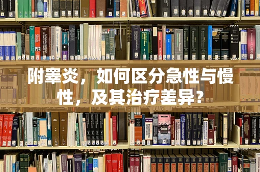 附睾炎，如何区分急性与慢性，及其治疗差异？
