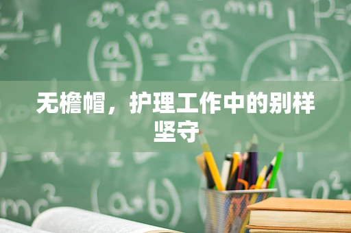 无檐帽，护理工作中的别样坚守