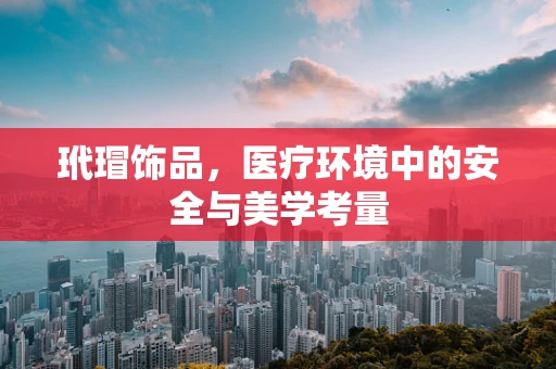 玳瑁饰品，医疗环境中的安全与美学考量