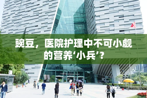 豌豆，医院护理中不可小觑的营养‘小兵’？