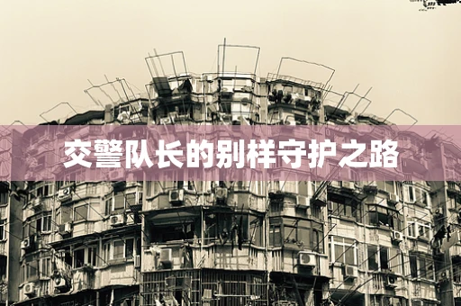 交警队长的别样守护之路