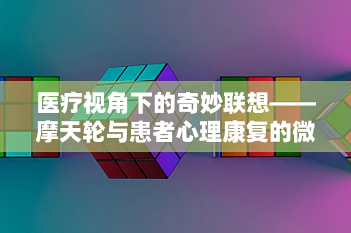 医疗视角下的奇妙联想——摩天轮与患者心理康复的微妙联系