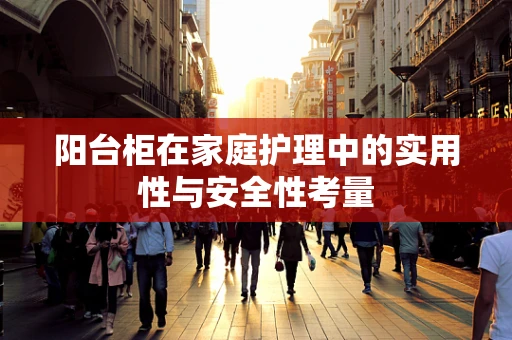 阳台柜在家庭护理中的实用性与安全性考量
