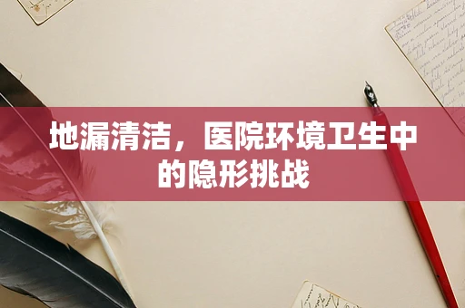 地漏清洁，医院环境卫生中的隐形挑战