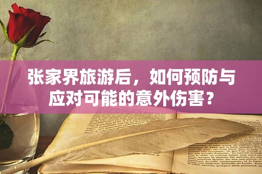 张家界旅游后，如何预防与应对可能的意外伤害？