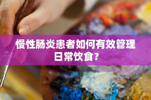 慢性肠炎患者如何有效管理日常饮食？
