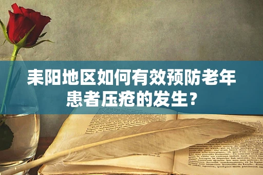 耒阳地区如何有效预防老年患者压疮的发生？