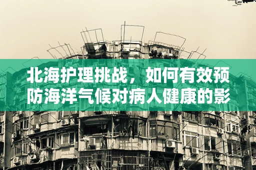 北海护理挑战，如何有效预防海洋气候对病人健康的影响？